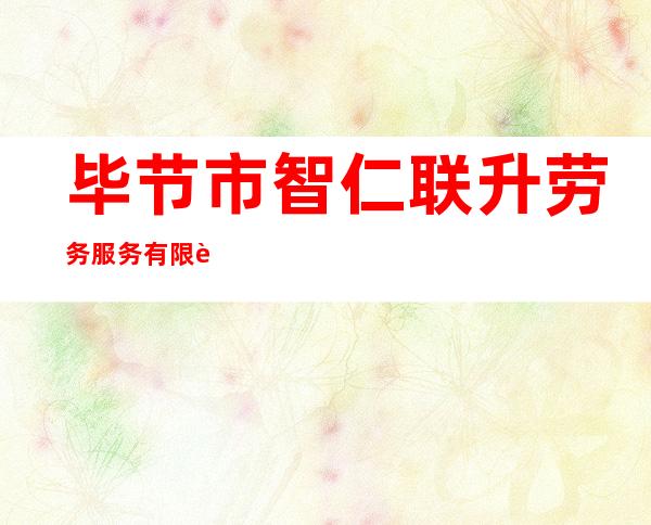 毕节市智仁联升劳务服务有限责任公司