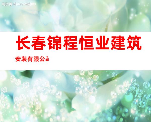 长春锦程恒业建筑安装有限公司